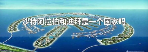 沙特阿拉伯和迪拜是一个国家吗