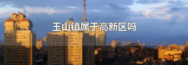 玉山镇属于高新区吗