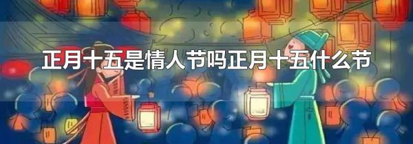 正月十五是情人节吗正月十五什么节