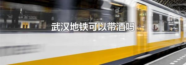 武汉地铁可以带酒吗
