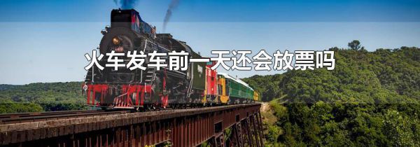 火车发车前一天还会放票吗