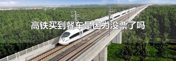 高铁买到餐车是因为没票了吗