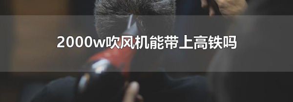 2000w吹风机能带上高铁吗