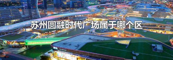 苏州圆融时代广场属于哪个区