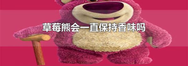 草莓熊会一直保持香味吗