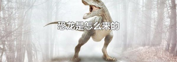 恐龙是怎么来的