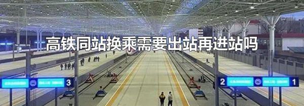 高铁同站换乘需要出站再进站吗