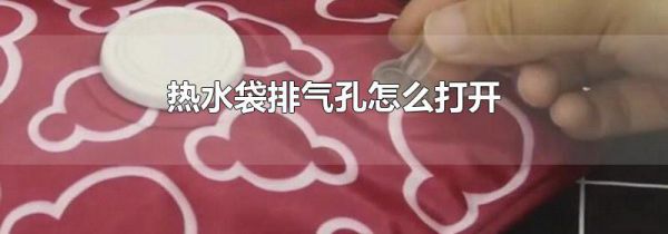 热水袋排气孔怎么打开