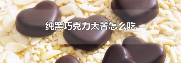 纯黑巧克力太苦怎么吃
