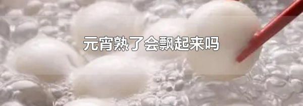 元宵熟了会飘起来吗