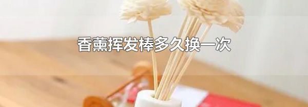 香薰挥发棒多久换一次