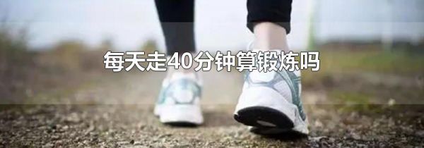 每天走40分钟算锻炼吗