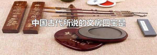 中国古代所说的文房四宝是