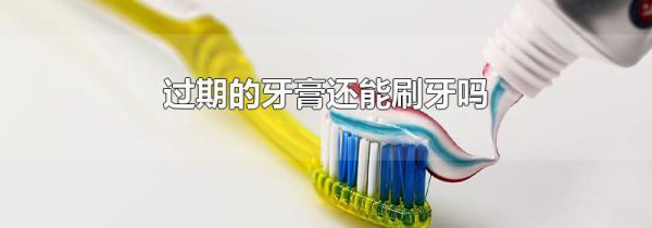过期的牙膏还能刷牙吗