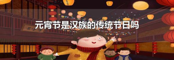 元宵节是汉族的传统节日吗