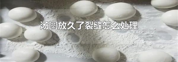 汤圆放久了裂缝怎么处理
