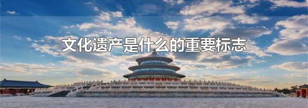 文化遗产是什么的重要标志