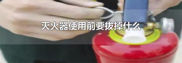 灭火器使用前要拔掉什么