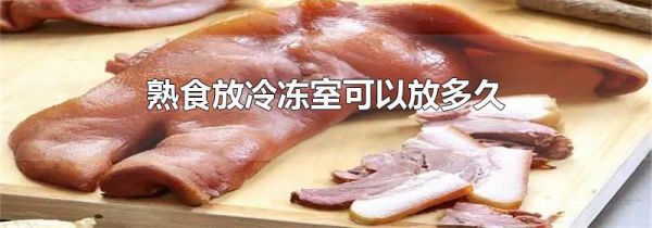 熟食放冷冻室可以放多久