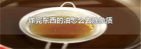 炸完东西的油怎么去除杂质