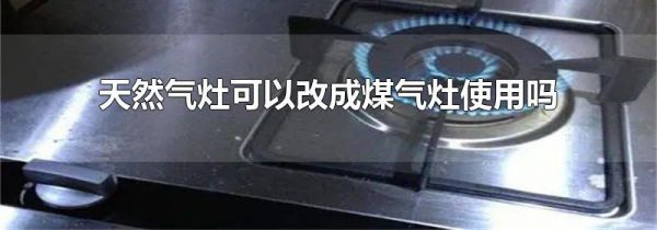 天然气灶可以改成煤气灶使用吗