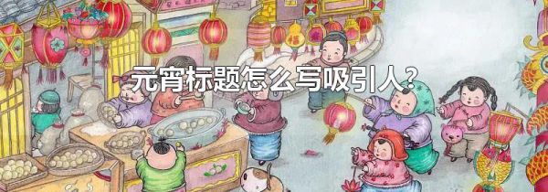 元宵标题怎么写吸引人?