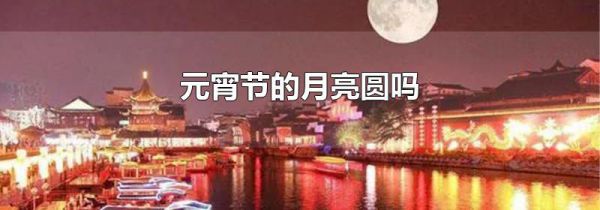 元宵节的月亮圆吗