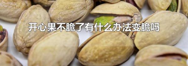 开心果不脆了有什么办法变脆吗