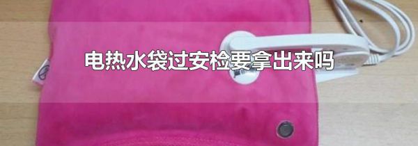 电热水袋过安检要拿出来吗