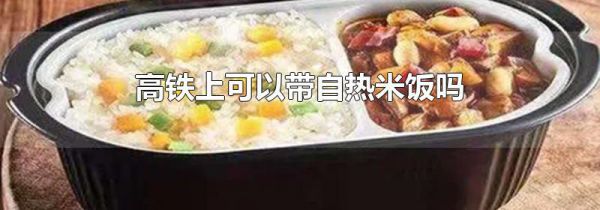 高铁上可以带自热米饭吗