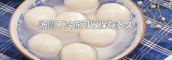 汤圆不冷冻可以保存多久