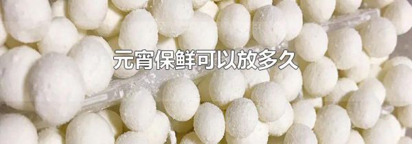元宵保鲜可以放多久