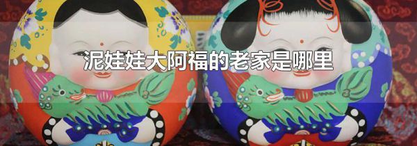 泥娃娃大阿福的老家是哪里