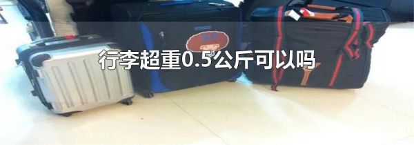 行李超重0.5公斤可以吗