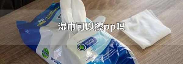 湿巾可以擦pp吗