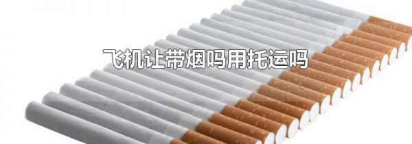 飞机让带烟吗用托运吗