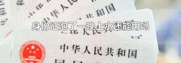 身份证泡了一晚上水还能用吗