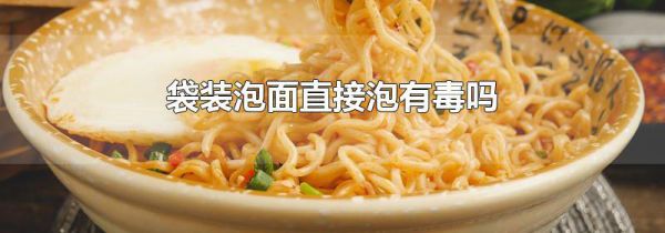 袋装泡面直接泡有毒吗