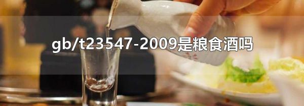 gb/t23547-2009是粮食酒吗