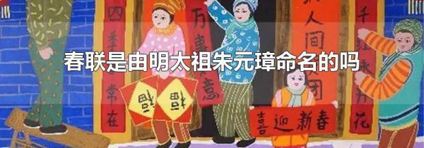 春联是由明太祖朱元璋命名的吗