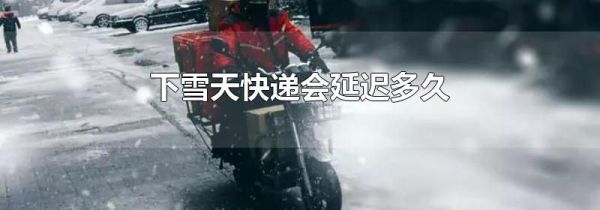 下雪天快递会延迟多久