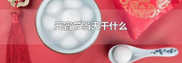 元宵节当天干什么