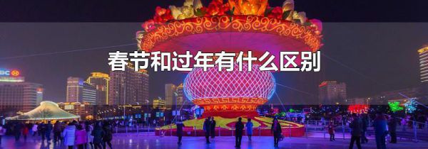 春节和过年有什么区别