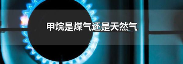 甲烷是煤气还是天然气