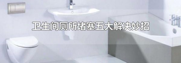 卫生间厕所堵塞五大解决妙招