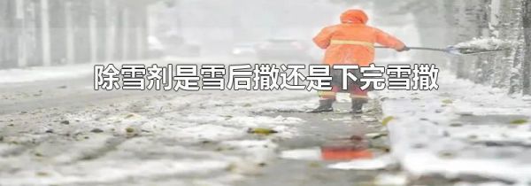除雪剂是雪后撒还是下完雪撒