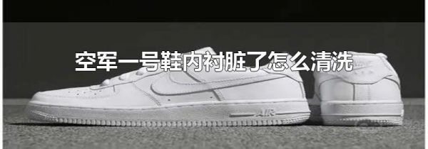 空军一号鞋内衬脏了怎么清洗