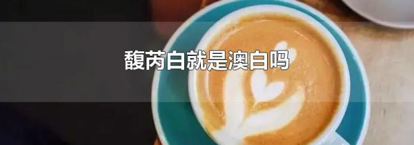 馥芮白就是澳白吗