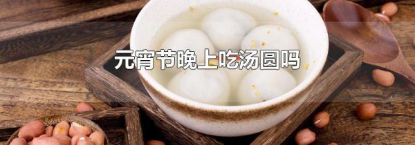 元宵节晚上吃汤圆吗