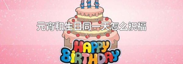 元宵和生日同一天怎么祝福